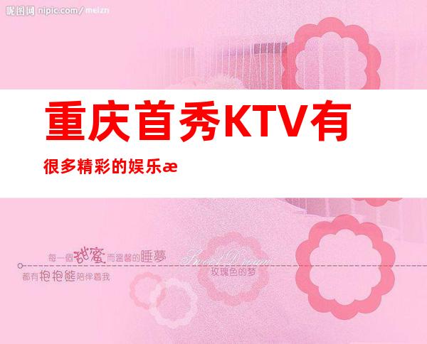 重庆首秀KTV有很多精彩的娱乐是家性价比不错的娱乐会所