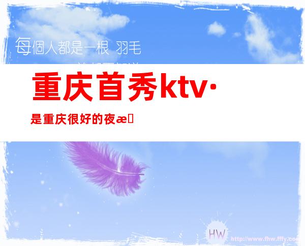 重庆首秀ktv·是重庆很好的夜总会·不仅颜子高-气质特佳