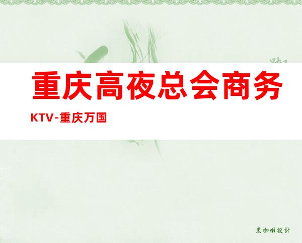 重庆高夜总会商务KTV-重庆万国公馆ktv夜总会值得一去!