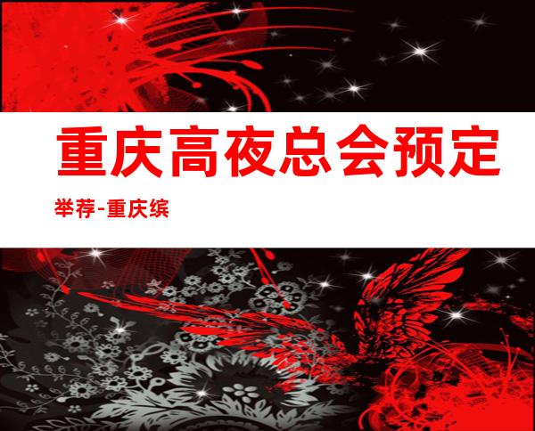 重庆高夜总会预定举荐-重庆缤纷年代ktv好像够更高