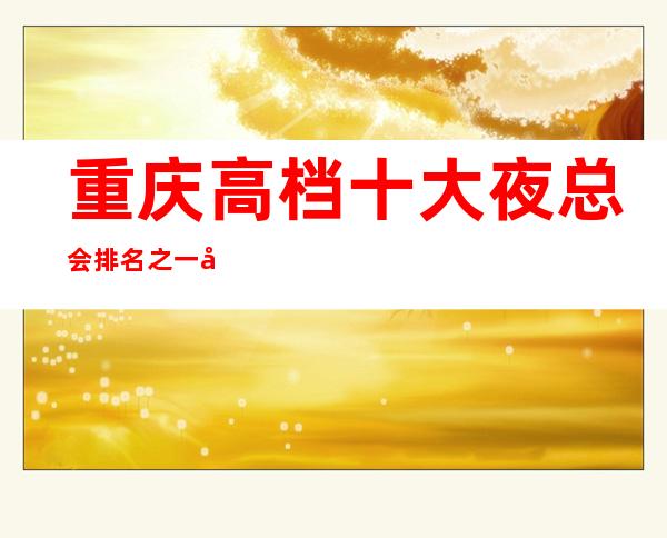 重庆高档十大夜总会排名之一山花ktv消费怎么样