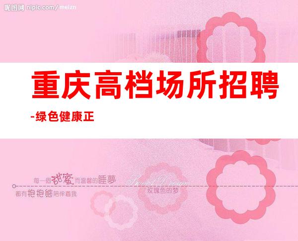 重庆高档场所招聘-绿色健康正规