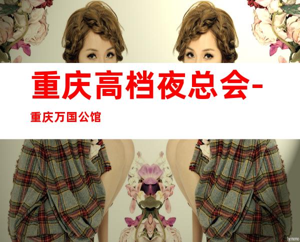 重庆高档夜总会-重庆万国公馆KTV预定消费介绍