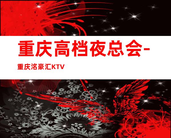 重庆高档夜总会-重庆洺豪汇KTV预定消费介绍