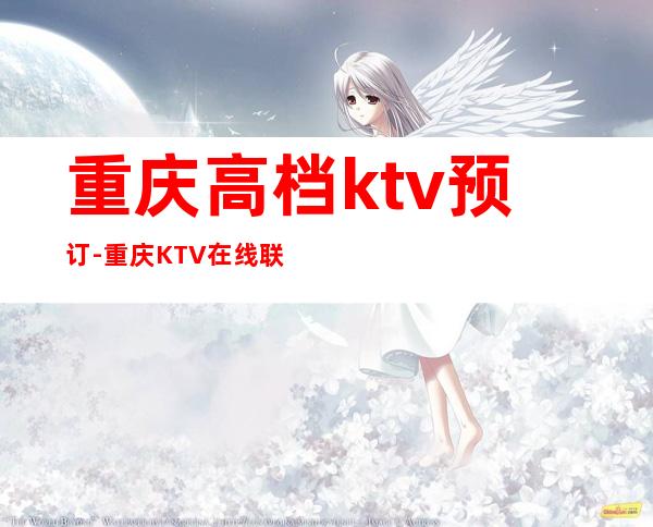 重庆高档ktv预订-重庆KTV在线联系预订详细信息
