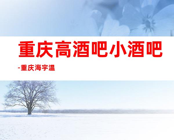 重庆高酒吧小酒吧-重庆海宇温泉酒店休闲酒吧值得一去!