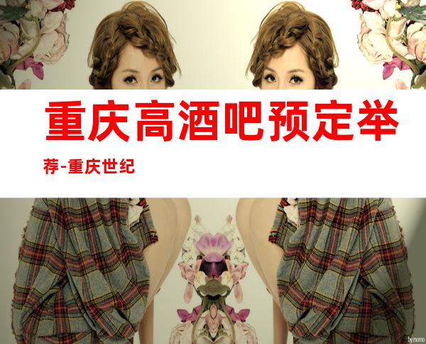 重庆高酒吧预定举荐-重庆世纪君悦酒吧好像够更高