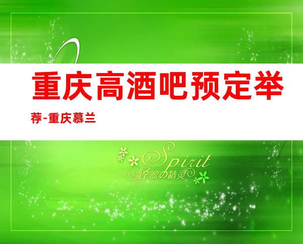 重庆高酒吧预定举荐-重庆慕兰人酒吧好像够更高