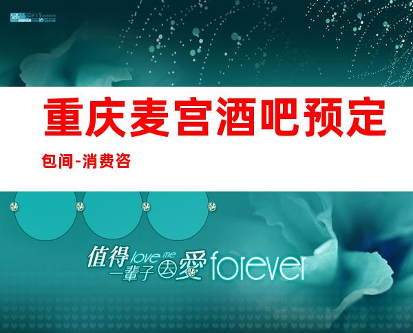 重庆麦宫酒吧预定包间-消费咨询-抵消价格-酒水环境