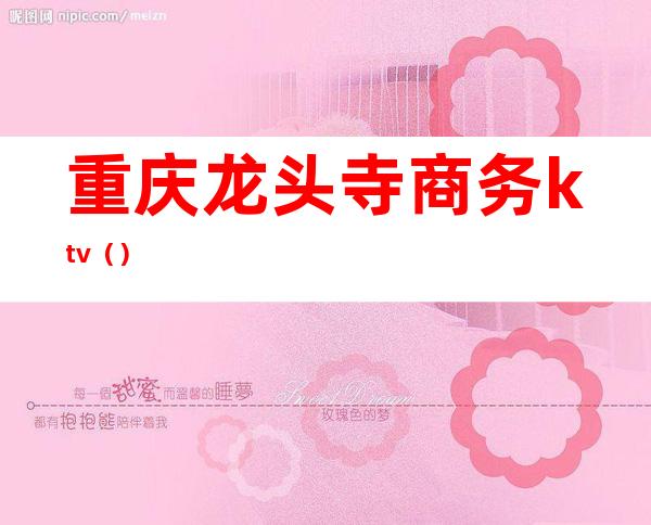 重庆龙头寺商务ktv()