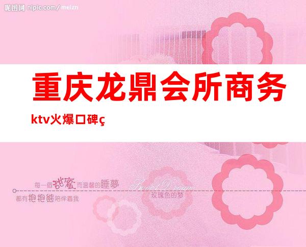 重庆龙鼎会所商务ktv火爆口碑的KTV-重庆性价比高的ktv – 重庆秀山商务KTV