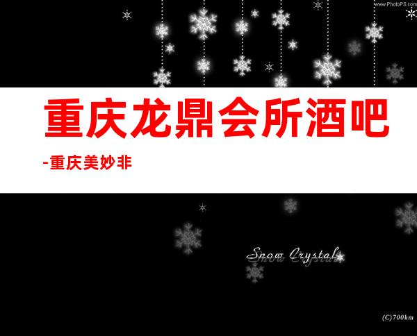 重庆龙鼎会所酒吧-重庆美妙非凡的酒吧