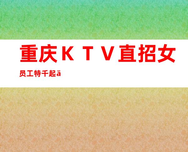 重庆KTV直招女员工特千起不拖欠实力团队