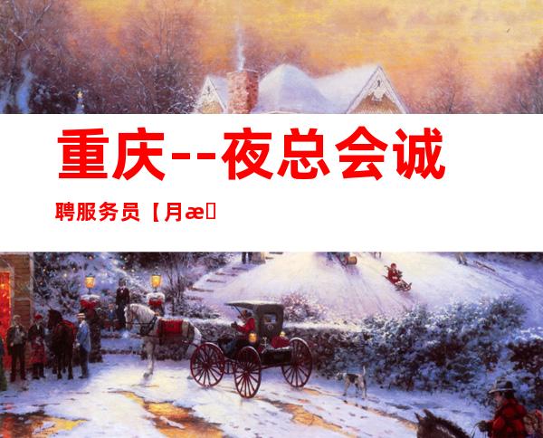 重庆--夜总会诚聘服务员【月收入超过所有传统夜总会】