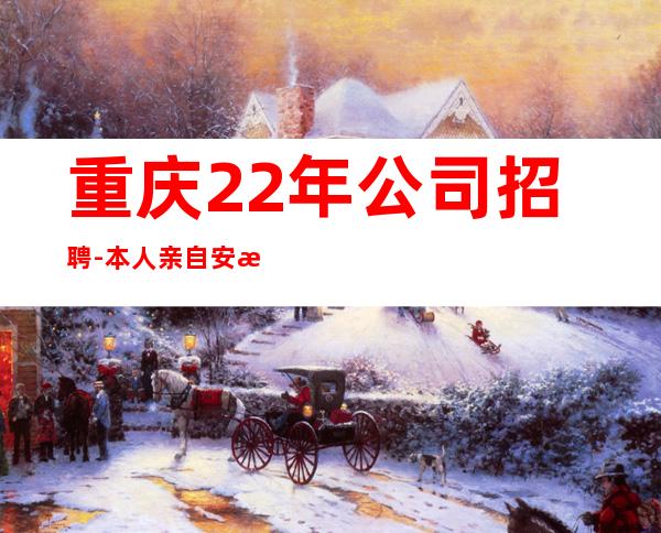 重庆22年公司招聘-本人亲自安排