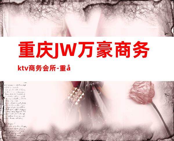 重庆JW万豪商务ktv商务会所-重庆 的ktv – 重庆合川商务KTV