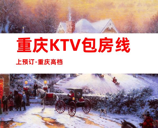 重庆KTV包房线上预订-重庆高档ktv夜总会消费咨询