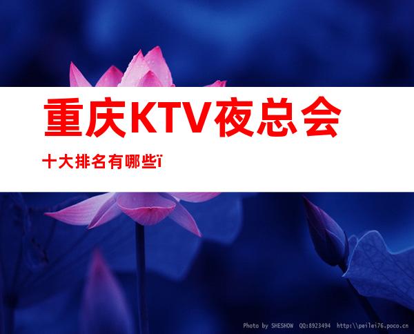 重庆KTV夜总会十大排名有哪些?重庆KTV消费夜总会哪家好呢?