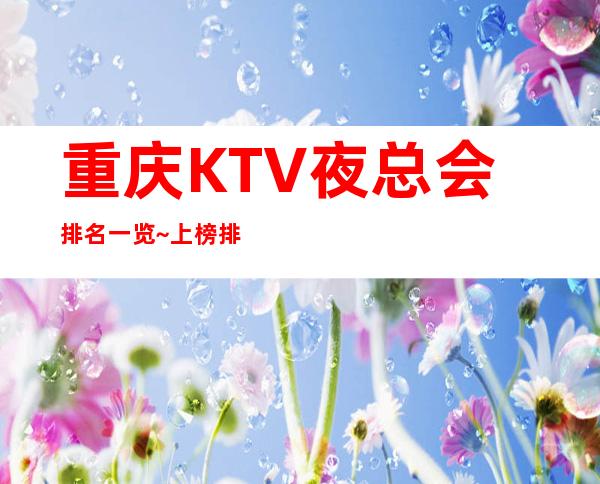 重庆KTV夜总会排名一览~上榜排名前五的KTV夜总会推荐