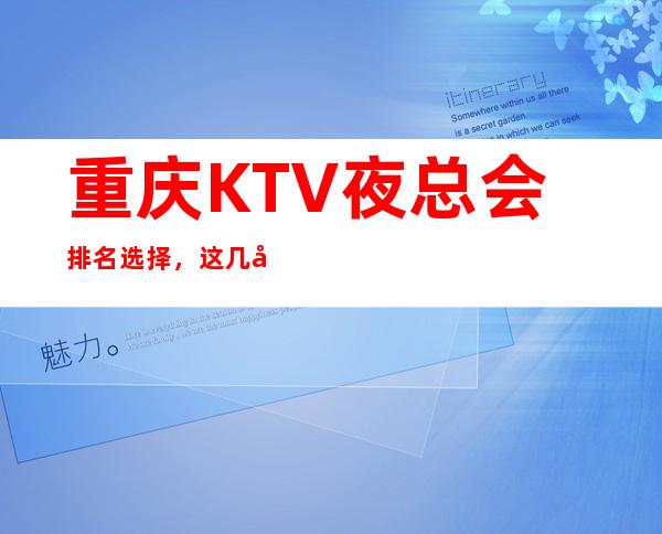 重庆KTV夜总会排名选择,这几家漂亮商务会所哪家值得一去?