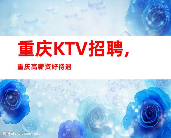 重庆KTV招聘,重庆高薪资好待遇求职来首席国际