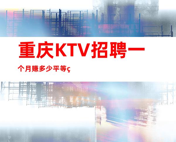 重庆KTV招聘一个月赚多少平等相处的原则