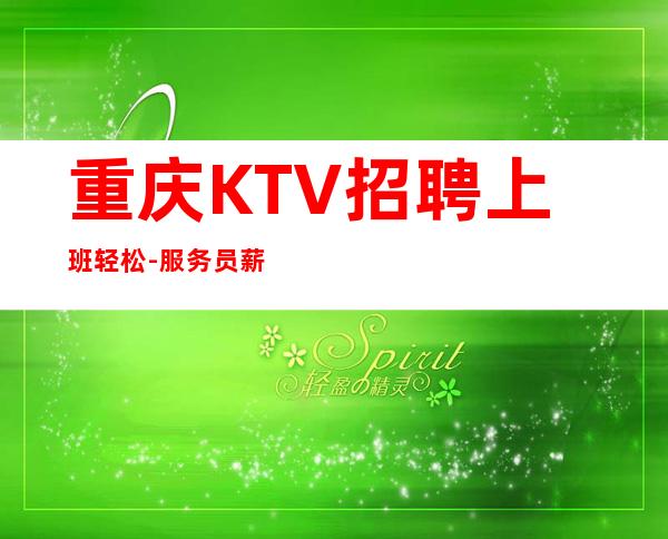 重庆KTV招聘上班轻松-服务员薪资起步