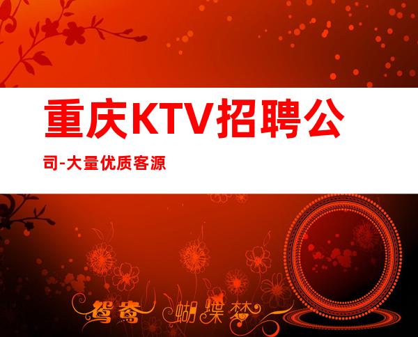 重庆KTV招聘公司-大量优质客源