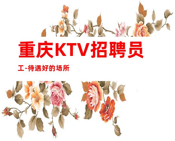 重庆KTV招聘员工-待遇好的场所