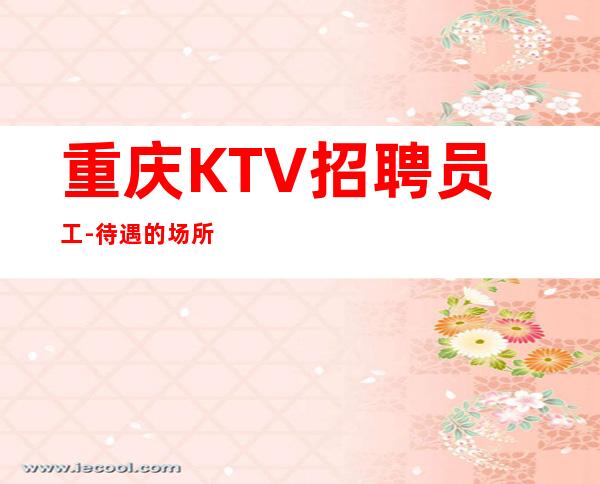 重庆KTV招聘员工-待遇的场所