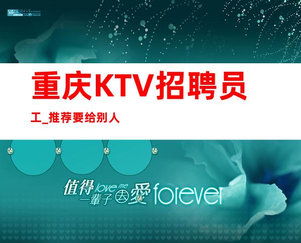 重庆KTV招聘员工_推荐要给别人留下面子赚体验