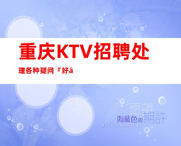 重庆KTV招聘处理各种疑问『好上房夜总会』不用身高