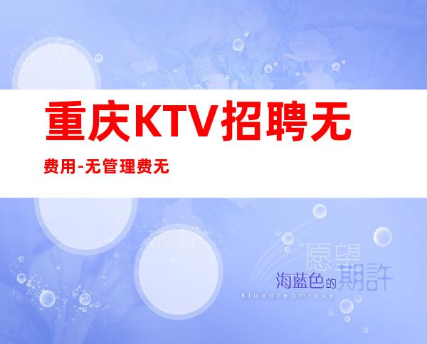 重庆KTV招聘无费用-无管理费无杂费薪资不扣