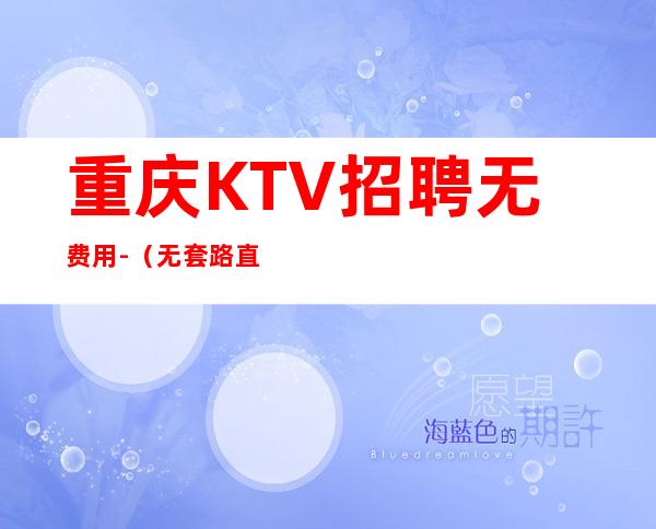重庆KTV招聘无费用-(无套路直招起服务员)