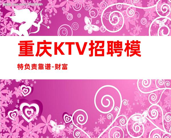 重庆KTV招聘模特负责靠谱-财富梦想都有