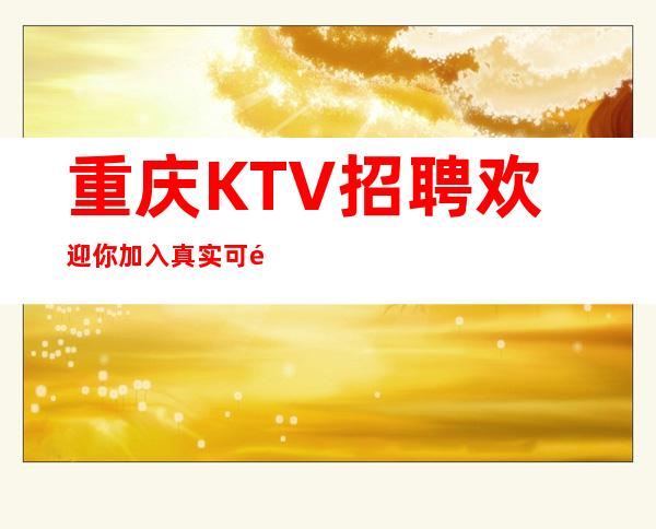 重庆KTV招聘欢迎你加入真实可靠规矩少赚的多