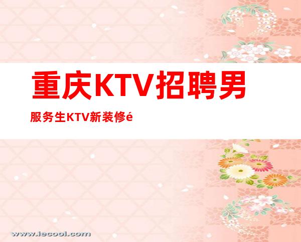 重庆KTV招聘男服务生=KTV新装修预订多有发展动向