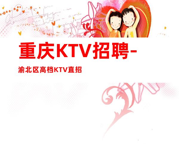 重庆KTV招聘-渝北区高档KTV直招