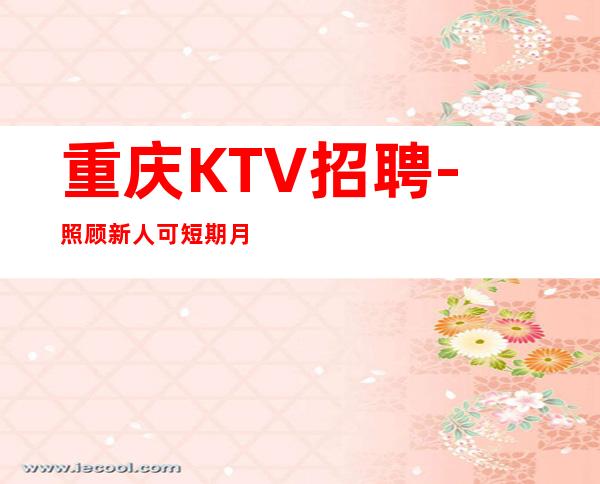 重庆KTV招聘-照顾新人可短期月收超高
