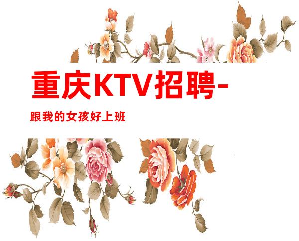 重庆KTV招聘-跟我的女孩好上班