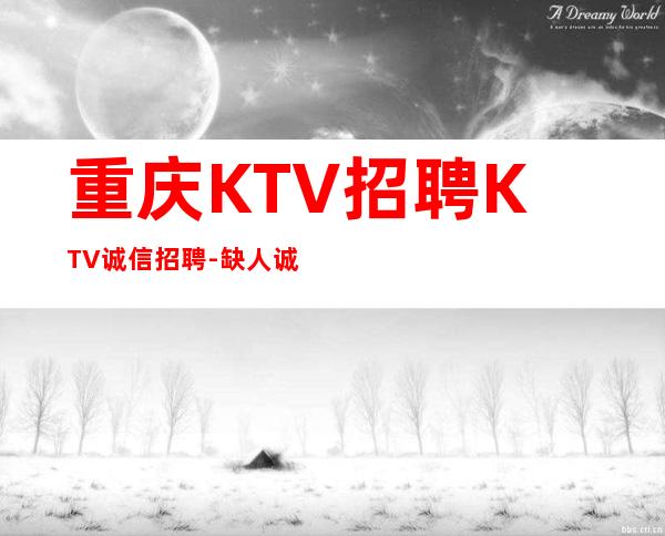 重庆KTV招聘KTV诚信招聘-缺人诚聘-夜总会选择权在于你