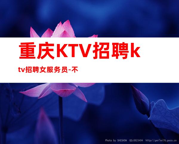 重庆KTV招聘ktv招聘女服务员-不安于现状的姑娘联系我