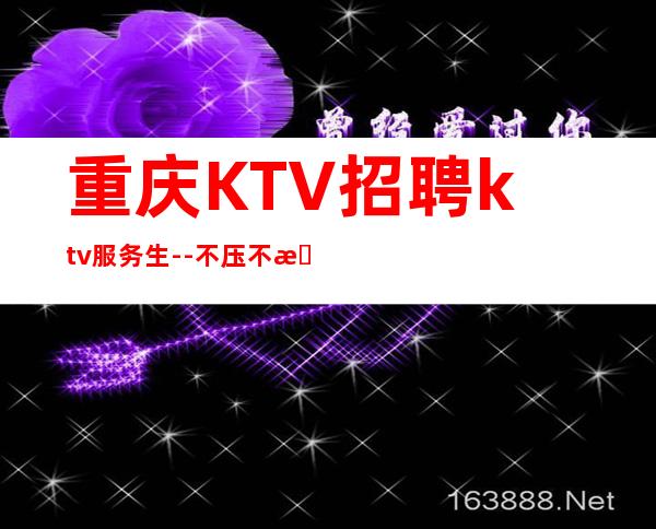 重庆KTV招聘ktv服务生--不压不扣场