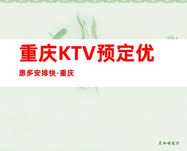 重庆KTV预定优惠多安排快-重庆KTV预定咨询
