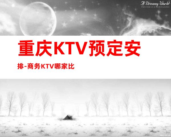 重庆KTV预定安排-商务KTV哪家比较好耍-重庆夜总会消费