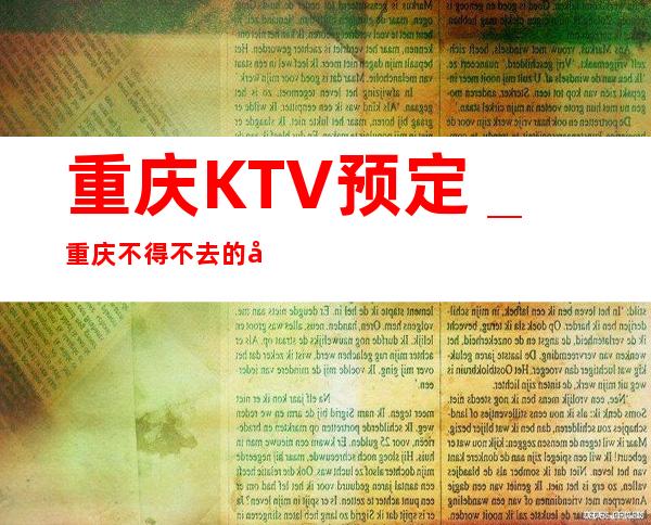 重庆KTV预定_重庆不得不去的几家ktv在这里