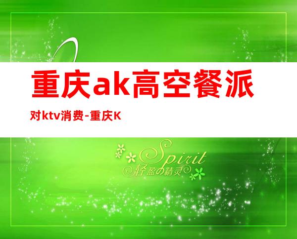重庆ak高空餐派对ktv消费-重庆KTV价格