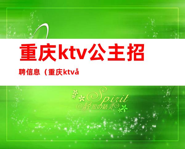 重庆ktv公主招聘信息(重庆ktv公主招聘信息最新)