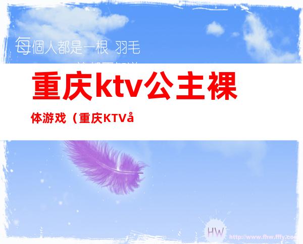 重庆ktv公主裸体游戏(重庆KTV公主多少小费)