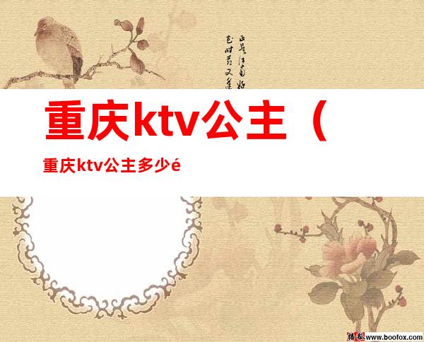 重庆ktv公主（重庆ktv公主多少钱一个）